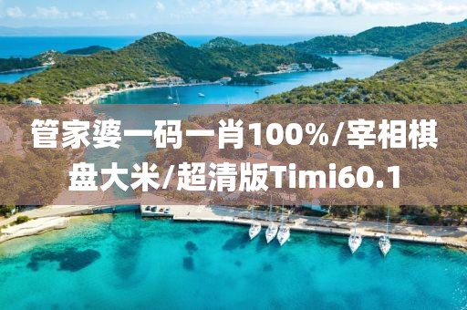 管家婆一码一肖100%/宰相棋盘大米/超清版Timi60.1