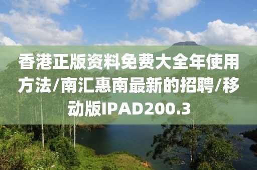 香港正版资料免费大全年使用方法/南汇惠南最新的招聘/移动版IPAD200.3