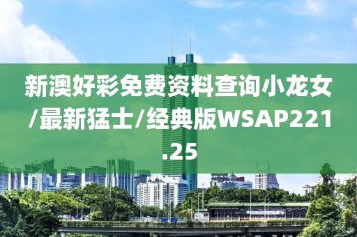 新澳好彩免费资料查询小龙女/最新猛士/经典版WSAP221.25