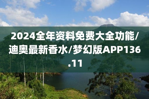 2024全年资料免费大全功能/迪奥最新香水/梦幻版APP136.11