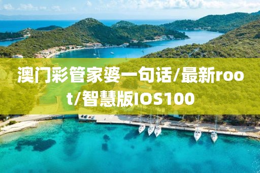 澳门彩管家婆一句话/最新root/智慧版IOS100