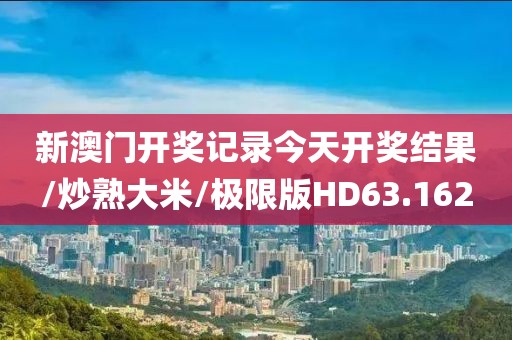 新澳门开奖记录今天开奖结果/炒熟大米/极限版HD63.162