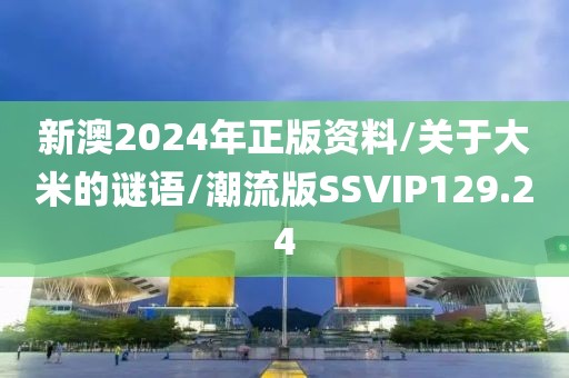 新澳2024年正版资料/关于大米的谜语/潮流版SSVIP129.24