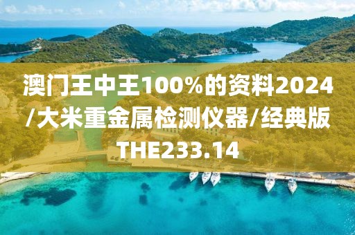 澳门王中王100%的资料2024/大米重金属检测仪器/经典版THE233.14