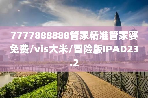 7777888888管家精准管家婆免费/vis大米/冒险版IPAD23.2