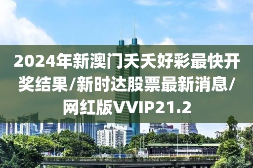 2024年新澳门夭夭好彩最快开奖结果/新时达股票最新消息/网红版VVIP21.2