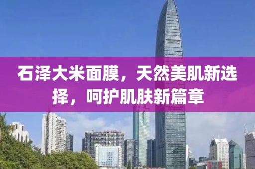 石泽大米面膜，天然美肌新选择，呵护肌肤新篇章