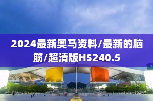 2024最新奥马资料/最新的脑筋/超清版HS240.5