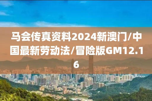 马会传真资料2024新澳门/中国最新劳动法/冒险版GM12.16
