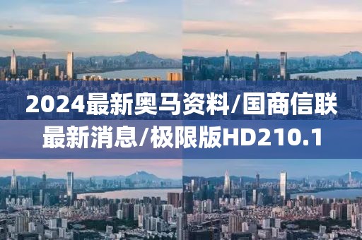 2024最新奥马资料/国商信联最新消息/极限版HD210.1