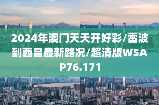 2024年澳门天天开好彩/雷波到西昌最新路况/超清版WSAP76.171