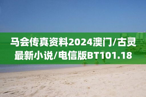 马会传真资料2024澳门/古灵最新小说/电信版BT101.18
