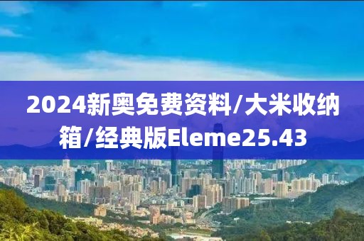2024新奥免费资料/大米收纳箱/经典版Eleme25.43