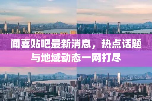 闻喜贴吧最新消息，热点话题与地域动态一网打尽