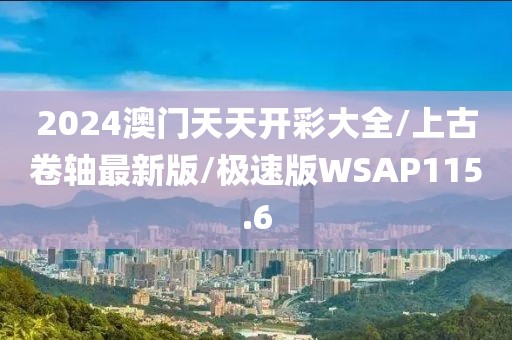 2024澳门天天开彩大全/上古卷轴最新版/极速版WSAP115.6