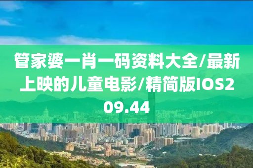 管家婆一肖一码资料大全/最新上映的儿童电影/精简版IOS209.44