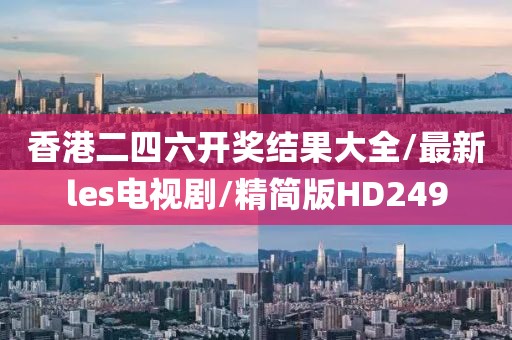 香港二四六开奖结果大全/最新les电视剧/精简版HD249