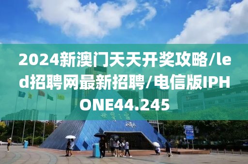 2024新澳门天天开奖攻略/led招聘网最新招聘/电信版IPHONE44.245