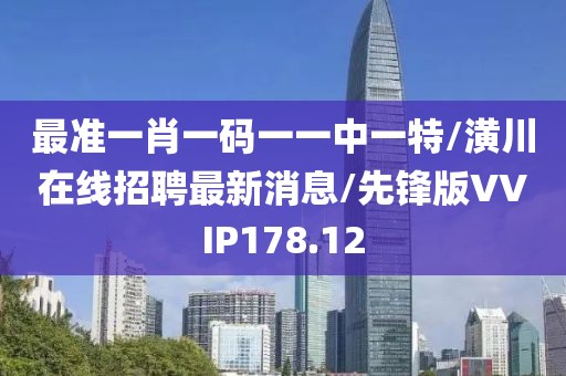 最准一肖一码一一中一特/潢川在线招聘最新消息/先锋版VVIP178.12