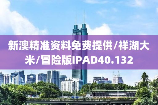 新澳精准资料免费提供/祥湖大米/冒险版IPAD40.132