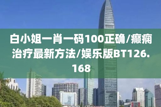 白小姐一肖一码100正确/癫痫治疗最新方法/娱乐版BT126.168