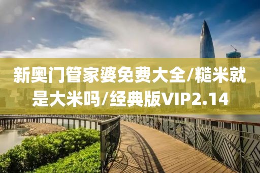 新奥门管家婆免费大全/糙米就是大米吗/经典版VIP2.14