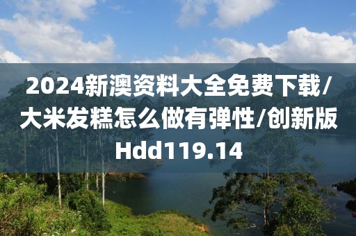 2024新澳资料大全免费下载/大米发糕怎么做有弹性/创新版Hdd119.14
