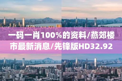 一码一肖100%的资料/燕郊楼市最新消息/先锋版HD32.92