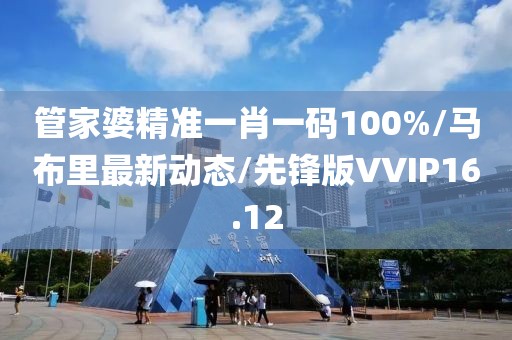 管家婆精准一肖一码100%/马布里最新动态/先锋版VVIP16.12