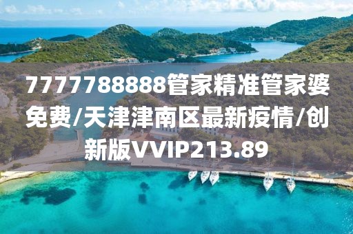 7777788888管家精准管家婆免费/天津津南区最新疫情/创新版VVIP213.89