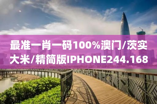 最准一肖一码100%澳门/茨实大米/精简版IPHONE244.168