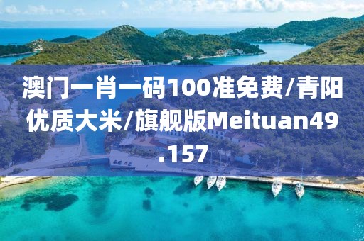 澳门一肖一码100准免费/青阳优质大米/旗舰版Meituan49.157