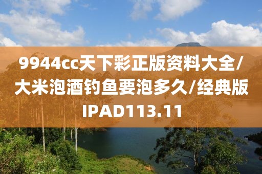 9944cc天下彩正版资料大全/大米泡酒钓鱼要泡多久/经典版IPAD113.11