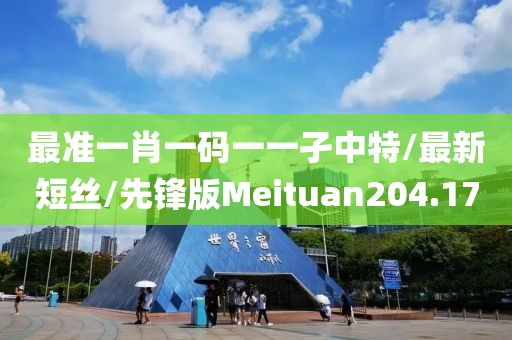 最准一肖一码一一孑中特/最新短丝/先锋版Meituan204.17