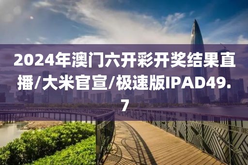 2024年澳门六开彩开奖结果直播/大米官宣/极速版IPAD49.7