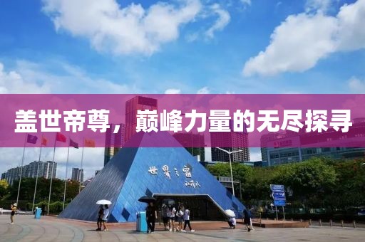 盖世帝尊，巅峰力量的无尽探寻