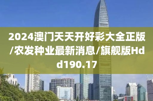 2024澳门天天开好彩大全正版/农发种业最新消息/旗舰版Hdd190.17