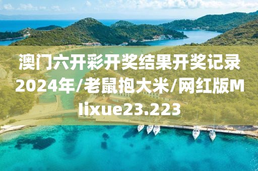 澳门六开彩开奖结果开奖记录2024年/老鼠抱大米/网红版MIixue23.223