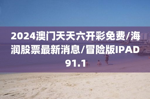2024澳门天天六开彩免费/海润股票最新消息/冒险版IPAD91.1