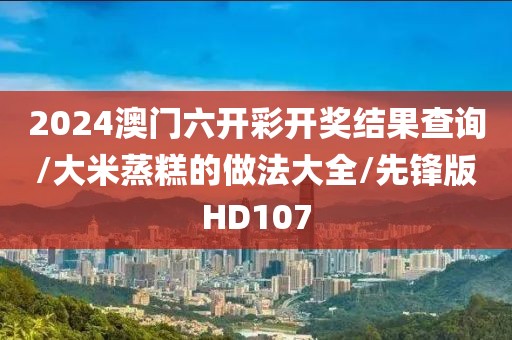 2024澳门六开彩开奖结果查询/大米蒸糕的做法大全/先锋版HD107