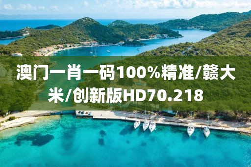 澳门一肖一码100%精准/赣大米/创新版HD70.218