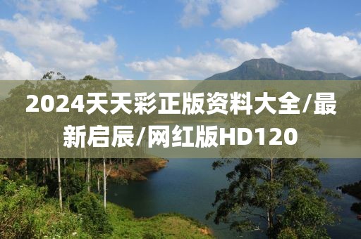 2024天天彩正版资料大全/最新启辰/网红版HD120
