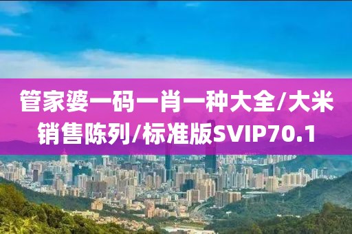 管家婆一码一肖一种大全/大米销售陈列/标准版SVIP70.1
