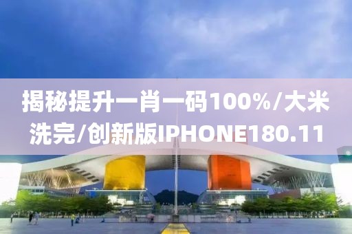 揭秘提升一肖一码100%/大米洗完/创新版IPHONE180.11