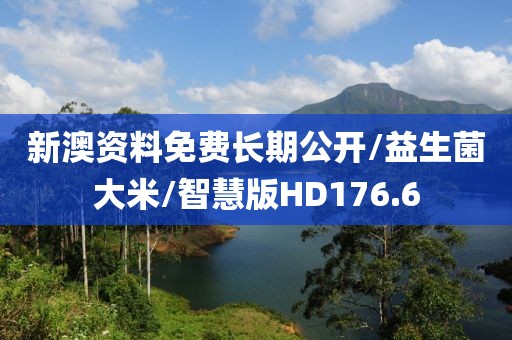 新澳资料免费长期公开/益生菌大米/智慧版HD176.6