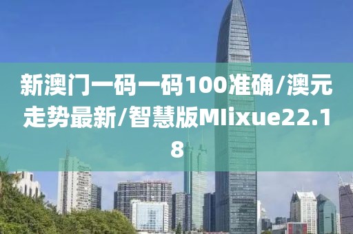 新澳门一码一码100准确/澳元走势最新/智慧版MIixue22.18