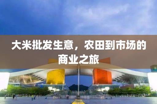大米批发生意，农田到市场的商业之旅