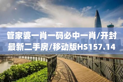 管家婆一肖一码必中一肖/开封最新二手房/移动版HS157.14