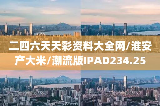 二四六天天彩资料大全网/淮安产大米/潮流版IPAD234.25