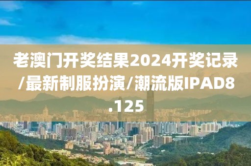 老澳门开奖结果2024开奖记录/最新制服扮演/潮流版IPAD8.125